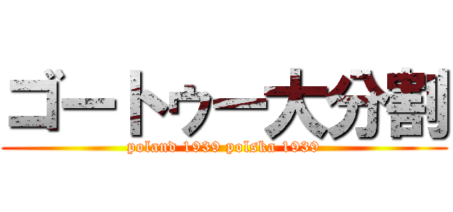ゴートゥー大分割 (poland 1939 polska 1939)