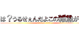 は？うるせぇんだよこの雑魚が！！ (attack on titan)