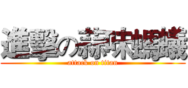 進擊の蒜味螞蟻 (attack on titan)