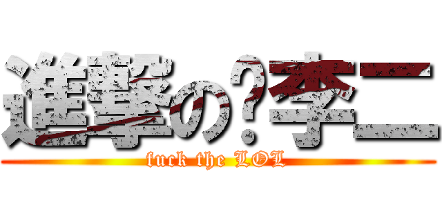 進撃の伪李二 (fuck the LOL)