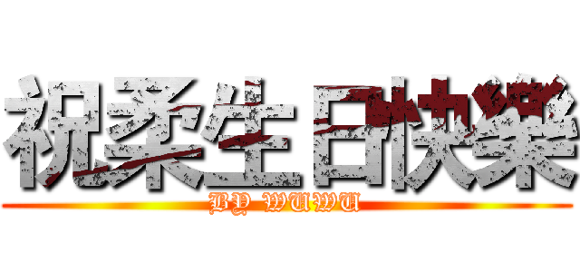 祝柔生日快樂 (BY WUWU)