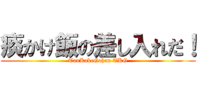 痰かけ飯の差し入れだ！ (TanKakeGohan TKG)
