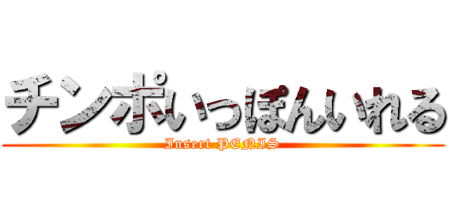 チンポいっぽんいれる (Insert PENIS)