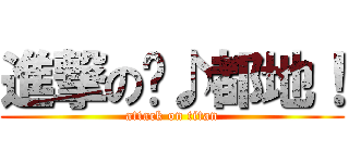 進撃の〜♪都地！ (attack on titan)