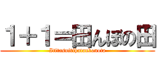 １＋１＝田んぼの田 (Ititasuitihatanbonota)