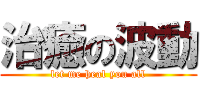 治癒の波動 (let me heal you all)