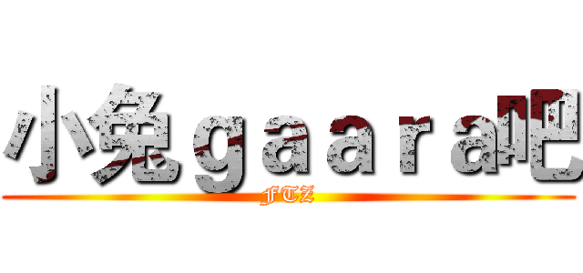 小兔ｇａａｒａ吧 (FTZ)