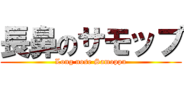 長鼻のサモップ (Long nose Samoppu)