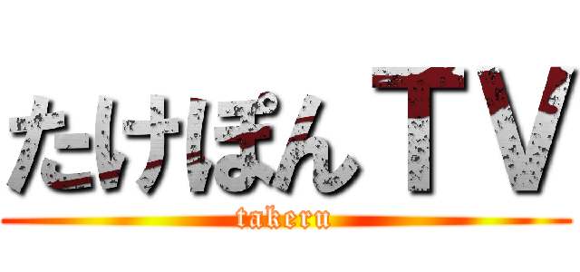 たけぽんＴＶ (takeru)