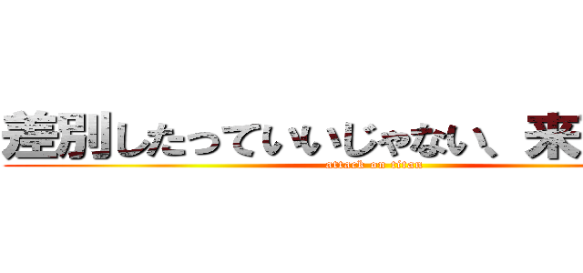 差別したっていいじゃない、来夢だもの (attack on titan)