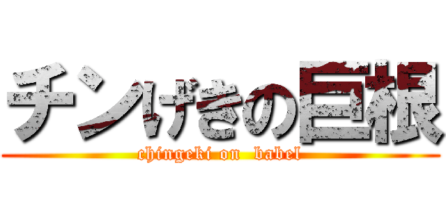 チンげきの巨根 (chingeki on  babel)