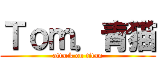 Ｔｏｍ．青猫 (attack on titan)