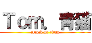 Ｔｏｍ．青猫 (attack on titan)