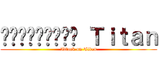 Հարձակում Ｔｉｔａｎ (Attack on Titan)