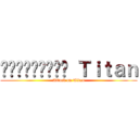 Հարձակում Ｔｉｔａｎ (Attack on Titan)