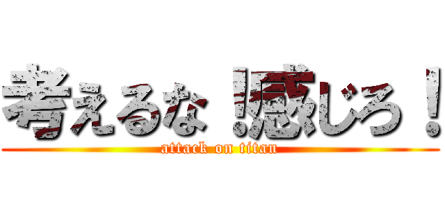 考えるな！感じろ！ (attack on titan)