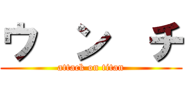 ウ  ン  チ (attack on titan)
