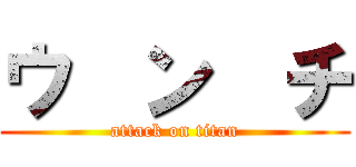 ウ  ン  チ (attack on titan)