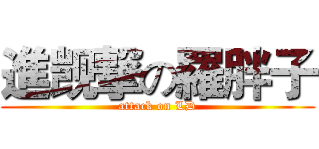 進觊撃の羅胖子 (attack on LD)