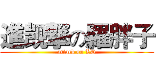 進觊撃の羅胖子 (attack on LD)