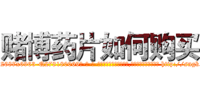 赌博药片如何购买 (赌博药片如何购买【电-186x2687x6963-Q278180069元-吉-药-业】我们做的是长期生意,靠的是老客户长期支持 http://sngk.net/G2nCXm
)