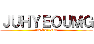 ＪＵＨＹＥＯＵＭＧ (attack on study)