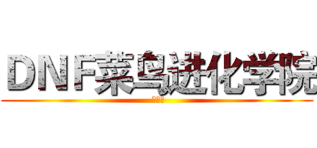 ＤＮＦ菜鸟进化学院 ( 第一期)
