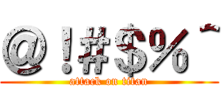 ＠！＃＄％＾ (attack on titan)