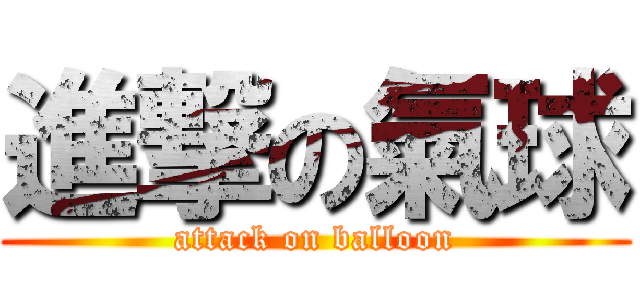 進撃の氣球 (attack on balloon)