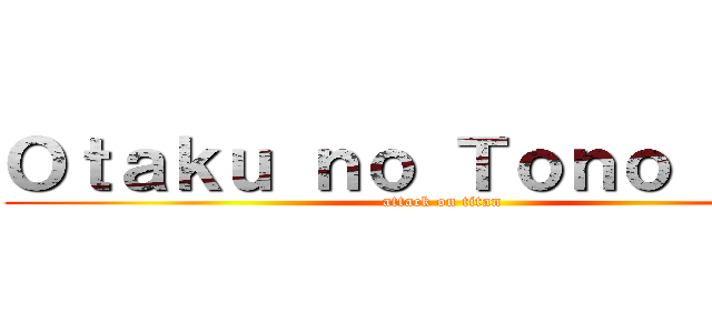 Ｏｔａｋｕ ｎｏ Ｔｏｎｏ ＶＩＩＩ (attack on titan)