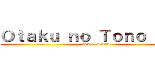 Ｏｔａｋｕ ｎｏ Ｔｏｎｏ ＶＩＩＩ (attack on titan)