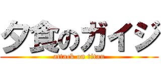 夕食のガイジ (attack on titan)