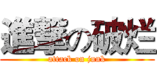 進撃の破烂 (attack on junk)
