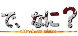 で、なに？ (attack on titan)