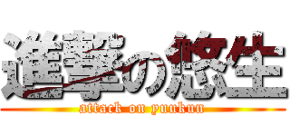進撃の悠生 (attack on yuukun)