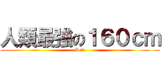 人類最強の１６０ｃｍ (Levi)