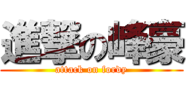 進撃の峰豪 (attack on fordy)