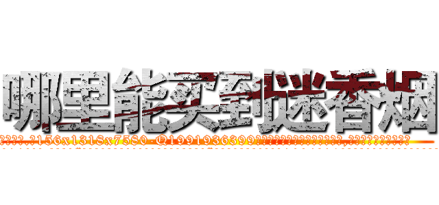 哪里能买到迷香烟 (哪里能买到迷香烟【电.话156x1318x7580-Q1991936399鑫宏药业】我们做的是长期生意,靠的是老客户长期支持
参考消息网2月20日报道 韩媒称，“剩女多、离婚率高的城市，房价一定会上涨。”这是中国经济学家金岩石2016年12月参加在上海举行的房地产相关论坛时说的话。
)