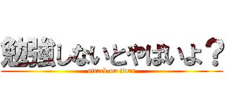 勉強しないとやばいよ？ (attack on titan)