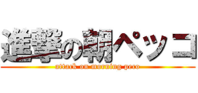 進撃の朝ペッコ (attack on morning peco)