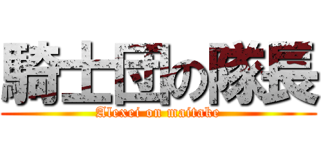 騎士団の隊長 (Alexei on maitake)