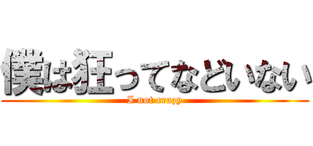 僕は狂ってなどいない (I not crazy)