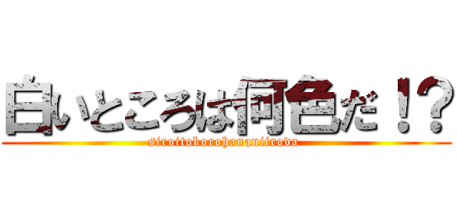 白いところは何色だ！？ (siroitokorohananiiroda )