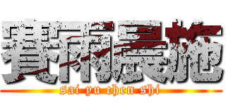 賽雨晨施 (sai yu chen shi)