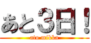 あと３日！ (ato mikka)