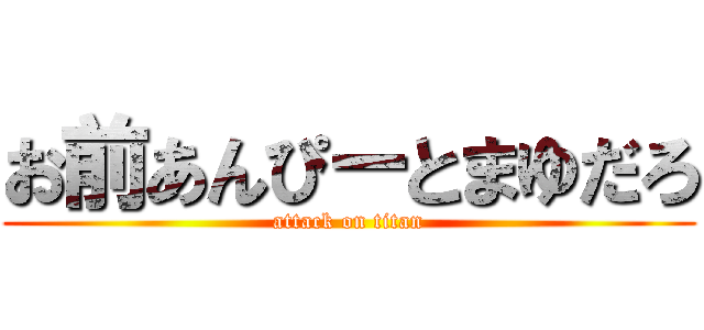 お前あんぴーとまゆだろ (attack on titan)