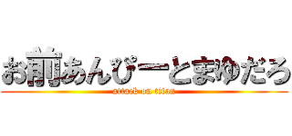 お前あんぴーとまゆだろ (attack on titan)