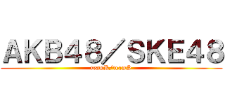 ＡＫＢ４８／ＳＫＥ４８ (teamK/teamS)