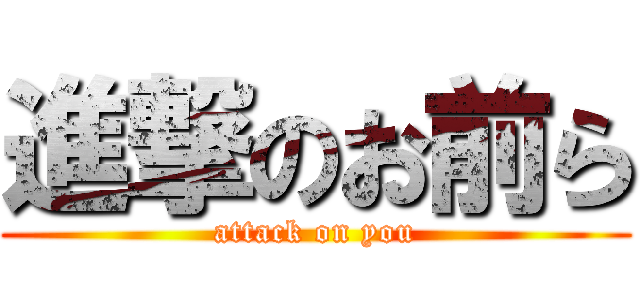 進撃のお前ら (attack on you)