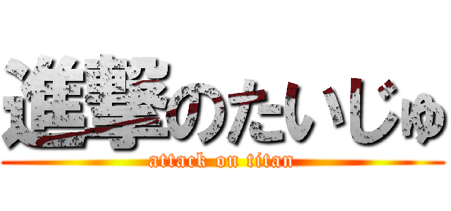 進撃のたいじゅ (attack on titan)